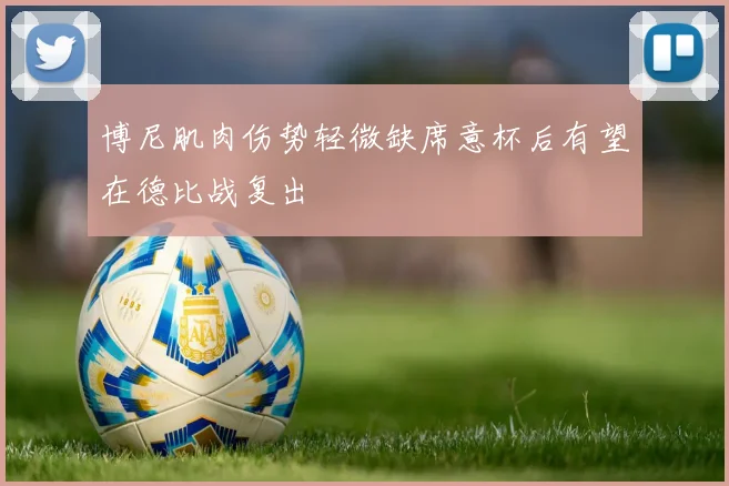 博尼肌肉伤势轻微缺席意杯后有望在德比战复出