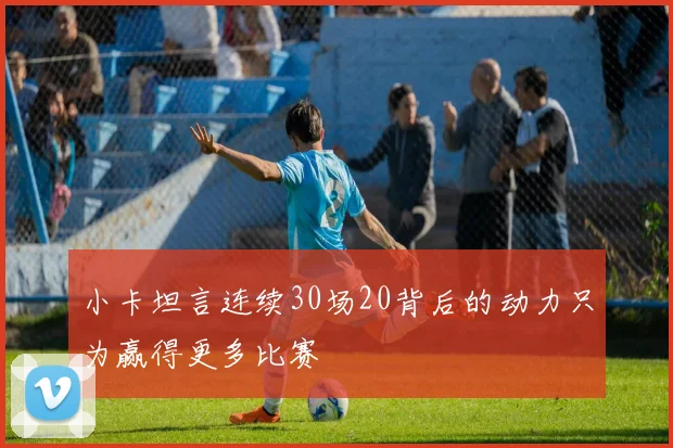 小卡坦言连续30场20背后的动力只为赢得更多比赛