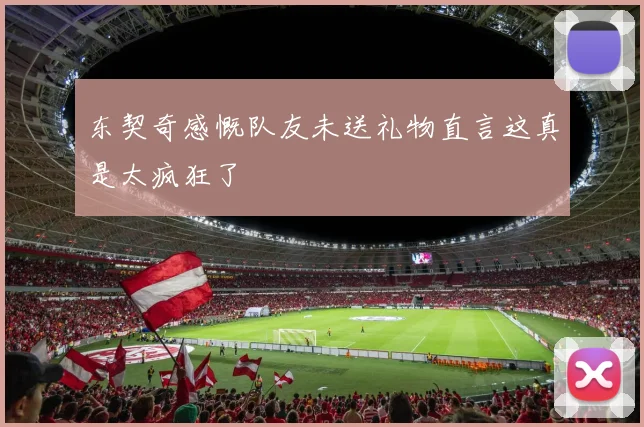 东契奇感慨队友未送礼物直言这真是太疯狂了