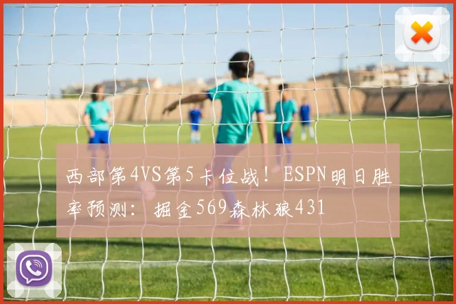 西部第4VS第5卡位战！ESPN明日胜率预测：掘金569森林狼431