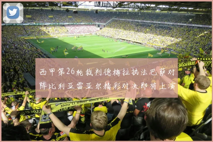 西甲第26轮裁判德梅拉执法巴萨对阵比利亚雷亚尔精彩对决即将上演
