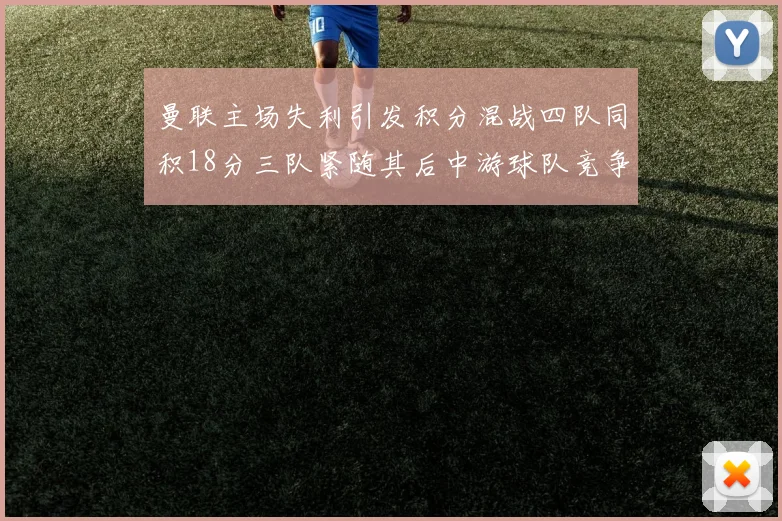 曼联主场失利引发积分混战四队同积18分三队紧随其后中游球队竞争激烈
