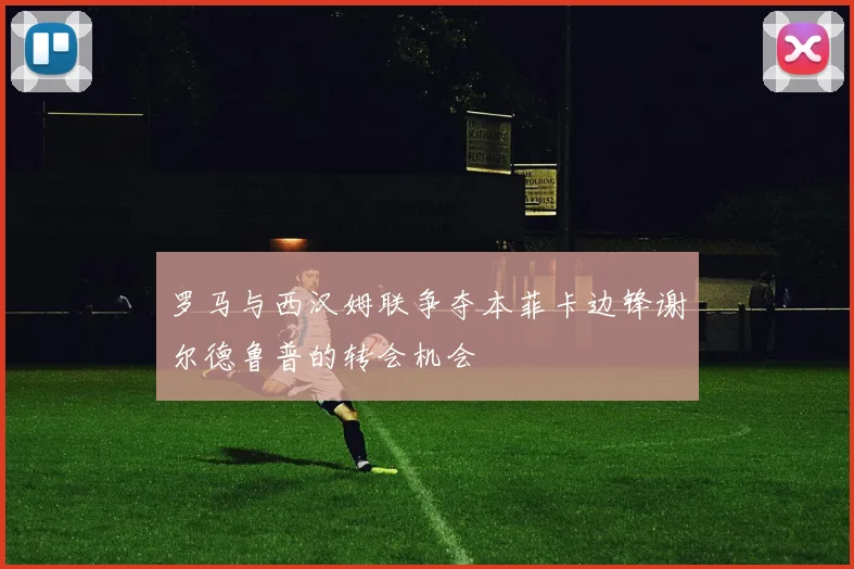 罗马与西汉姆联争夺本菲卡边锋谢尔德鲁普的转会机会