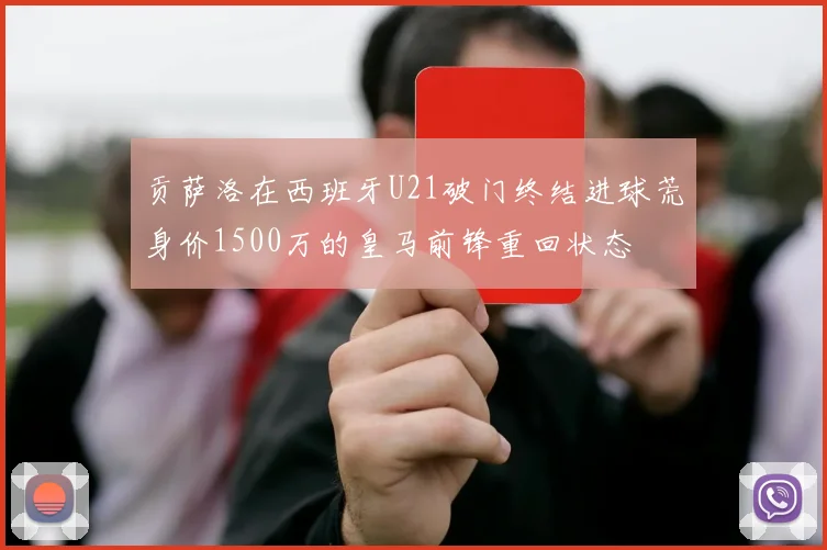 贡萨洛在西班牙U21破门终结进球荒身价1500万的皇马前锋重回状态