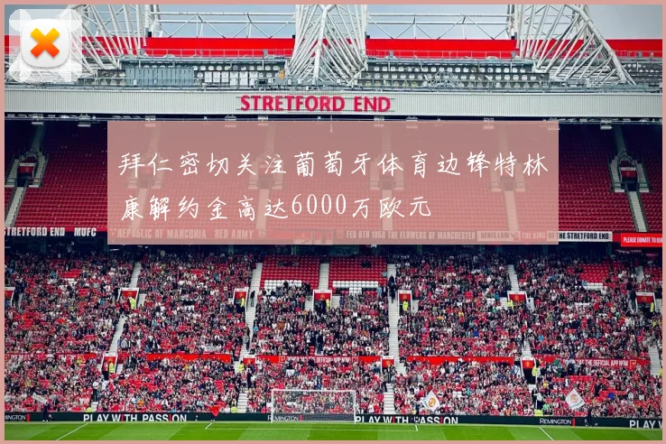 拜仁密切关注葡萄牙体育边锋特林康解约金高达6000万欧元