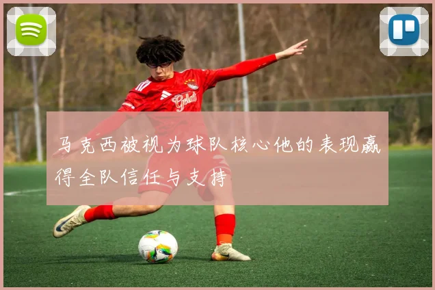 马克西被视为球队核心他的表现赢得全队信任与支持