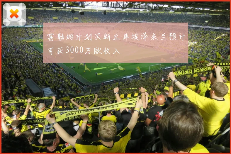 富勒姆计划买断丘库埃泽米兰预计可获3000万欧收入