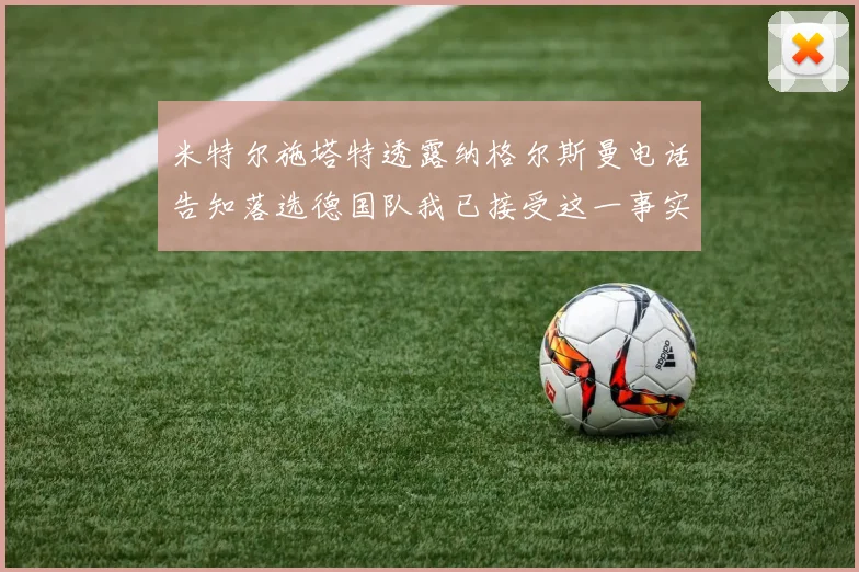 米特尔施塔特透露纳格尔斯曼电话告知落选德国队我已接受这一事实