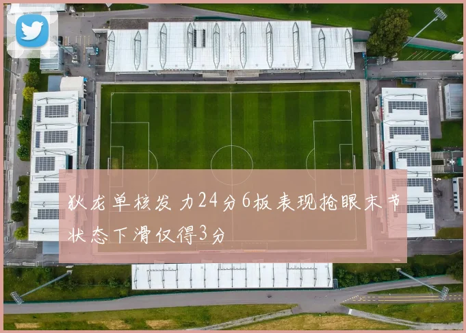 狄龙单核发力24分6板表现抢眼末节状态下滑仅得3分