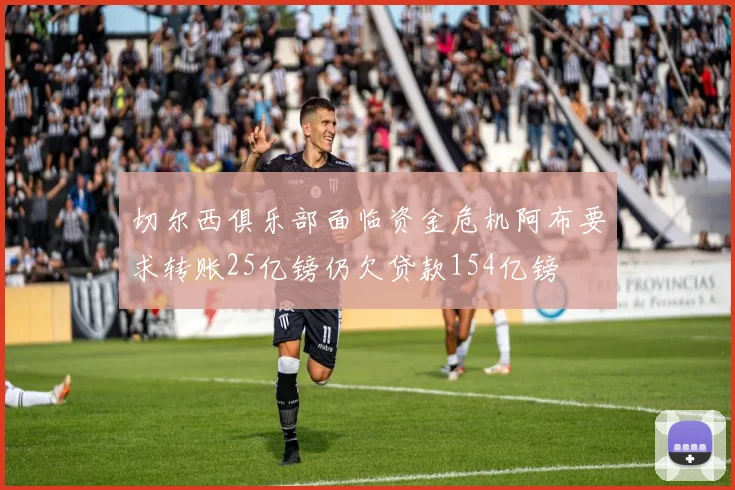 切尔西俱乐部面临资金危机阿布要求转账25亿镑仍欠贷款154亿镑