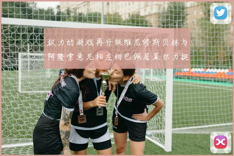 权力的游戏再升级维尼修斯贝林与阿隆索意见相左姆巴佩居莱尔力挺新势力