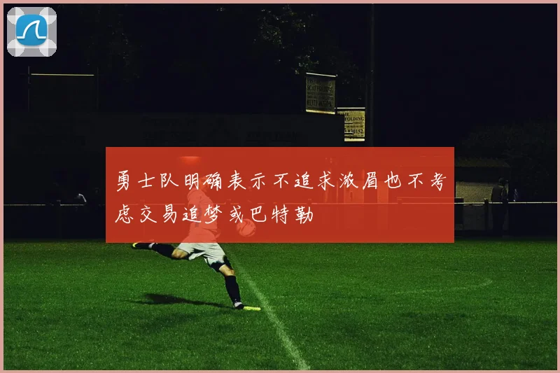 勇士队明确表示不追求浓眉也不考虑交易追梦或巴特勒