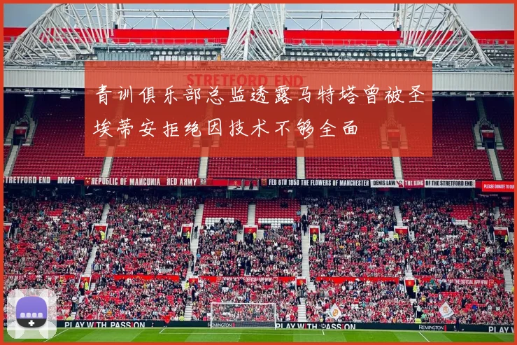 青训俱乐部总监透露马特塔曾被圣埃蒂安拒绝因技术不够全面