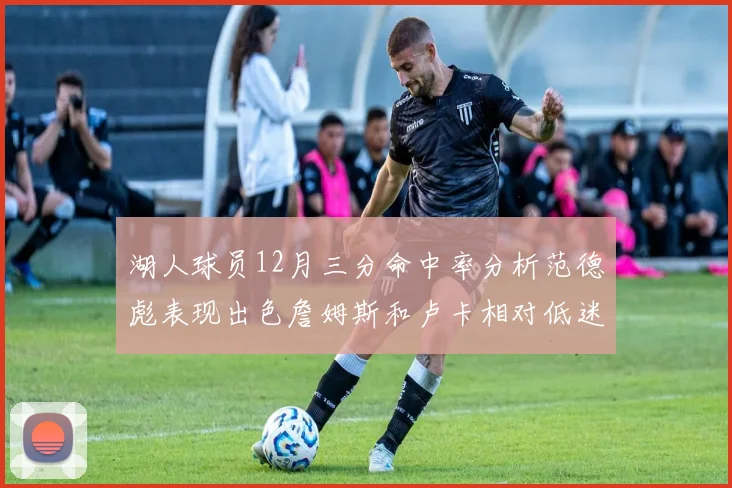 湖人球员12月三分命中率分析范德彪表现出色詹姆斯和卢卡相对低迷